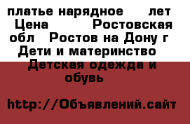 платье нарядное 6-8 лет › Цена ­ 800 - Ростовская обл., Ростов-на-Дону г. Дети и материнство » Детская одежда и обувь   